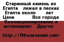 Старинный камень из Египта ( лежал в песках Египта около 1000 лет › Цена ­ 6 500 - Все города Коллекционирование и антиквариат » Другое   